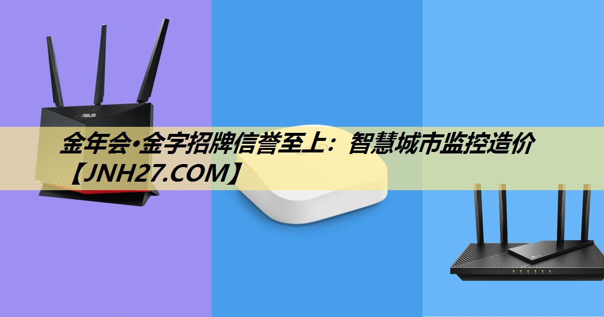 金年会·金字招牌信誉至上:智慧城市监控造价 金年会·金字招牌信誉至上:智慧城市监控造价