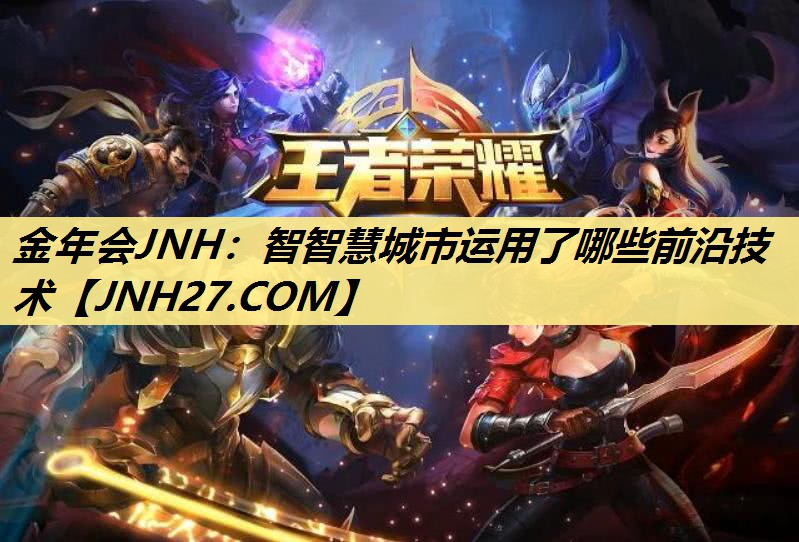金年会JNH:智智慧城市运用了哪些前沿技术 金年会JNH:智智慧城市运用了哪些前沿技术