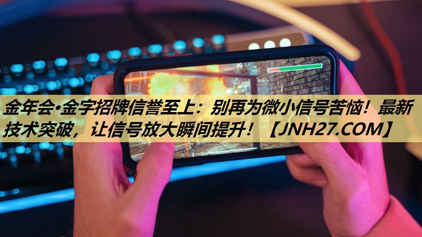 金年会·金字招牌信誉至上：别再为微小信号苦恼！最新技术突破，让信号放大瞬间提升！