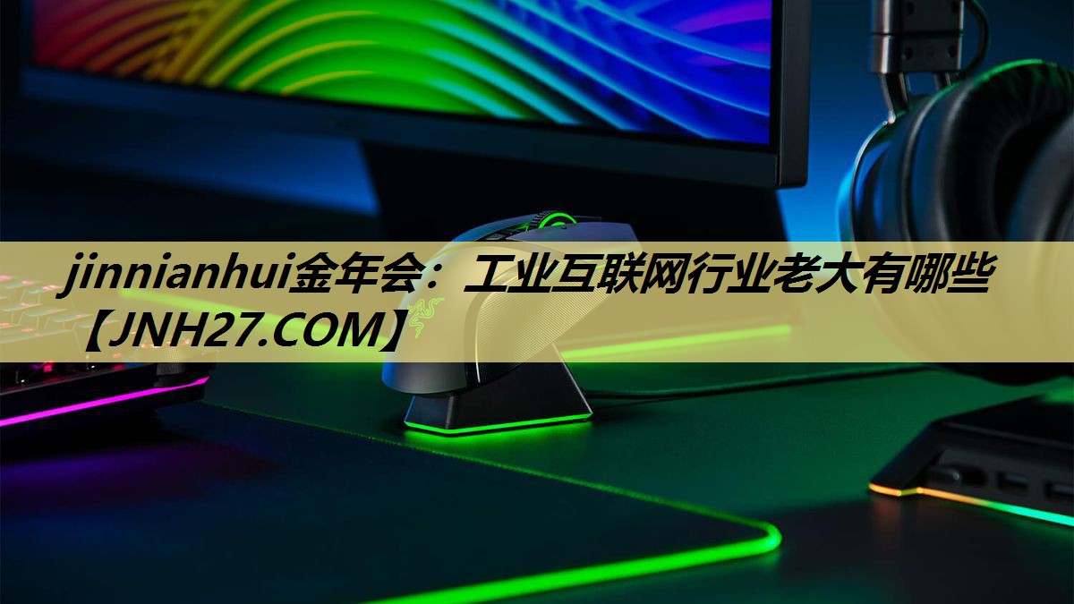jinnianhui金年会：工业互联网行业老大有哪些