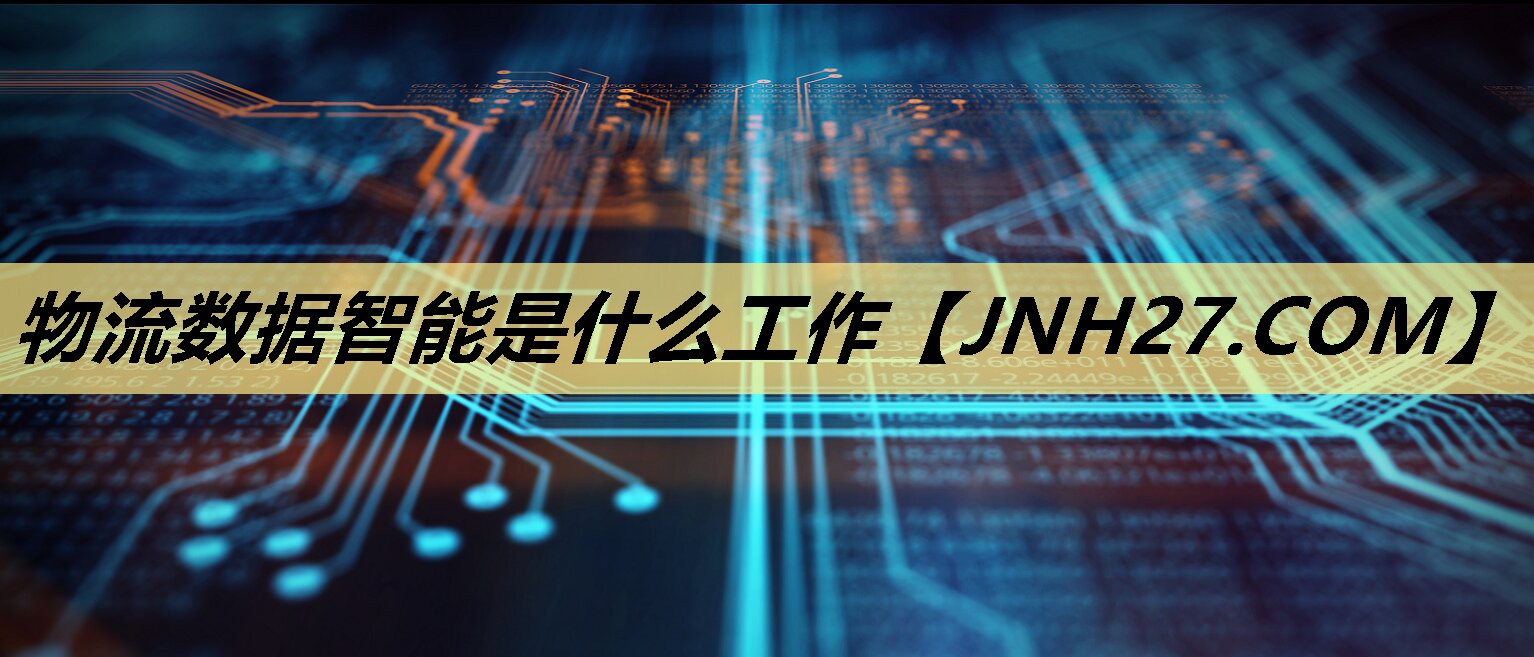 物流数据智能是什么工作 物流数据智能是什么工作