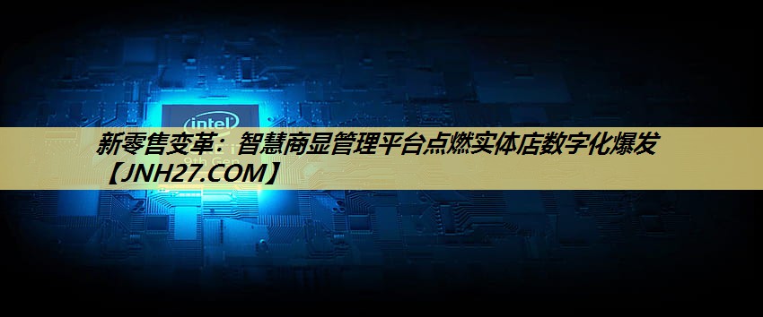新零售变革:智慧商显管理平台点燃实体店数字化爆发 新零售变革:智慧商显管理平台点燃实体店数字化爆发