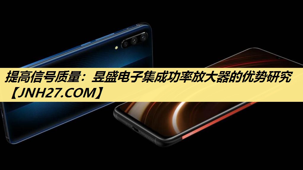 提高信号质量:昱盛电子集成功率放大器的优势研究 提高信号质量:昱盛电子集成功率放大器的优势研究