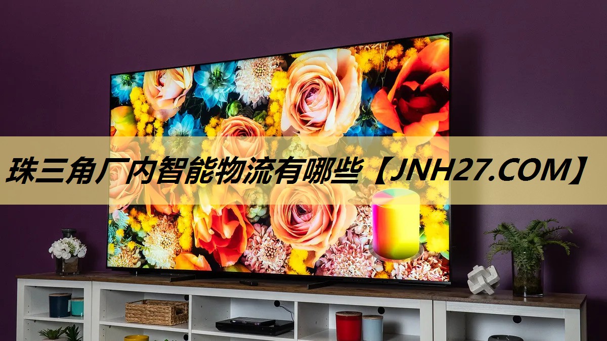 珠三角厂内智能物流有哪些 珠三角厂内智能物流有哪些