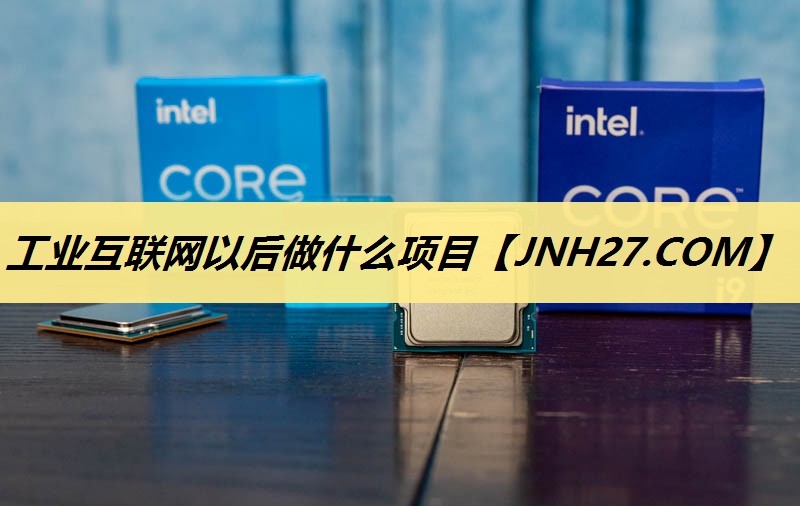 工业互联网以后做什么项目 工业互联网以后做什么项目