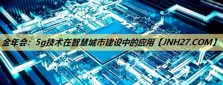 5g技术在智慧城市建设中的应用 5g技术在智慧城市建设中的应用