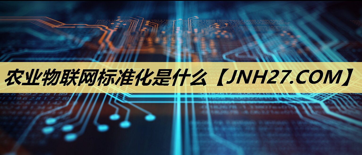 农业物联网标准化是什么 农业物联网标准化是什么