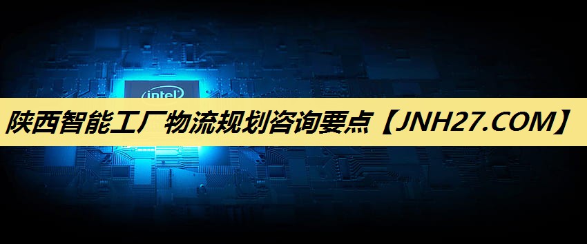 陕西智能工厂物流规划咨询要点 陕西智能工厂物流规划咨询要点