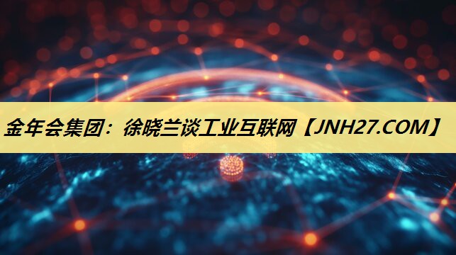 徐晓兰谈工业互联网 徐晓兰谈工业互联网