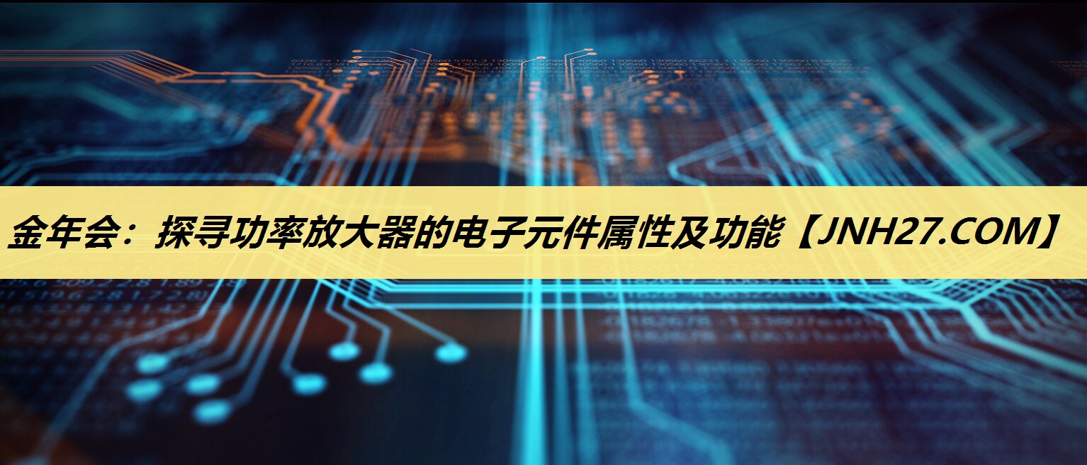 探寻功率放大器的电子元件属性及功能 探寻功率放大器的电子元件属性及功能