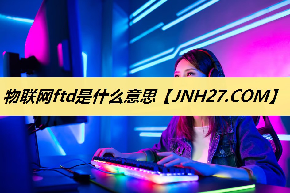 物联网ftd是什么意思 物联网ftd是什么意思