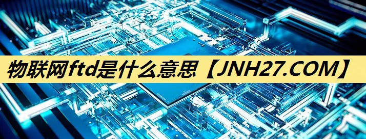 物联网ftd是什么意思 物联网ftd是什么意思