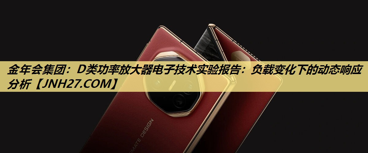 D类功率放大器电子技术实验报告:负载变化下的动态响应分析 D类功率放大器电子技术实验报告:负载变化下的动态响应分析