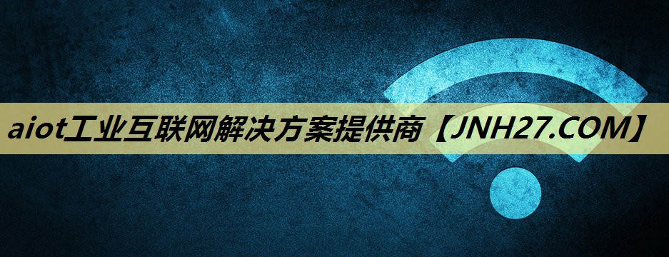 aiot工业互联网解决方案提供商 aiot工业互联网解决方案提供商