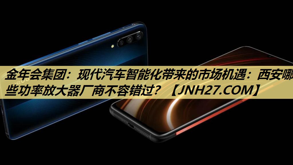 现代汽车智能化带来的市场机遇:西安哪些功率放大器厂商不容错过? 现代汽车智能化带来的市场机遇:西安哪些功率放大器厂商不容错过?