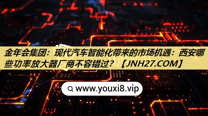 现代汽车智能化带来的市场机遇:西安哪些功率放大器厂商不容错过? 现代汽车智能化带来的市场机遇:西安哪些功率放大器厂商不容错过?