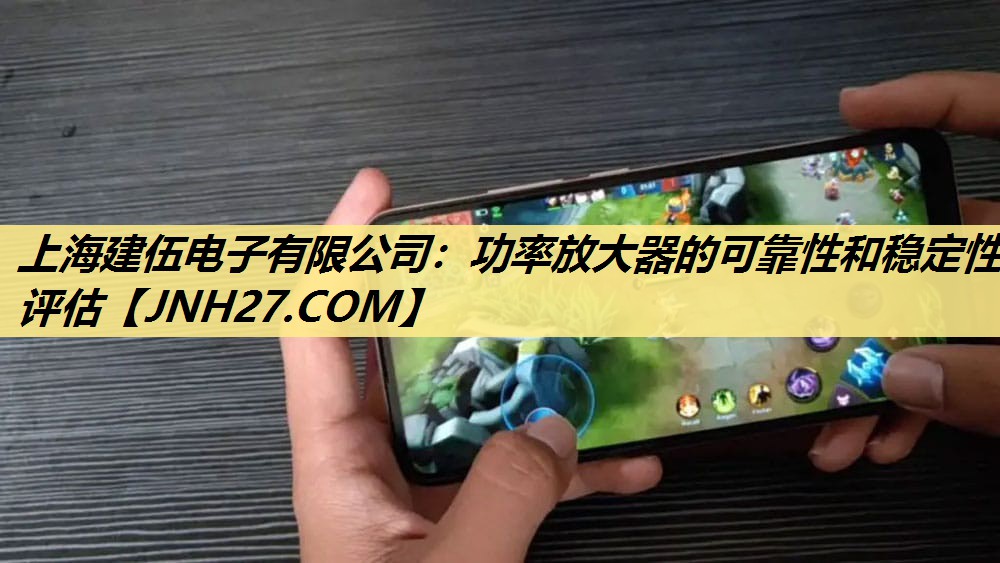 上海建伍电子有限公司:功率放大器的可靠性和稳定性评估 上海建伍电子有限公司:功率放大器的可靠性和稳定性评估
