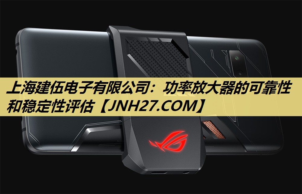 上海建伍电子有限公司:功率放大器的可靠性和稳定性评估 上海建伍电子有限公司:功率放大器的可靠性和稳定性评估