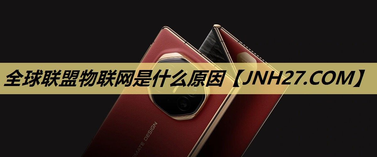 全球联盟物联网是什么原因 全球联盟物联网是什么原因