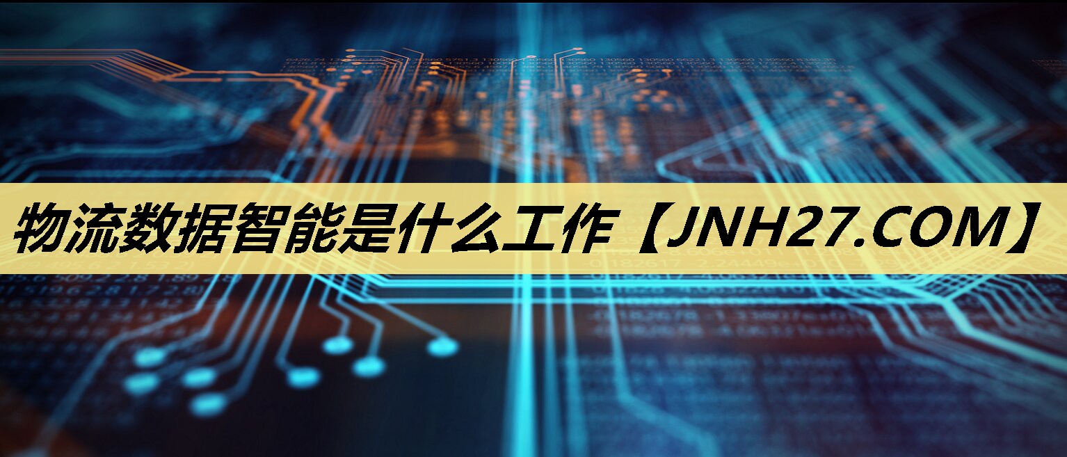 物流数据智能是什么工作 物流数据智能是什么工作