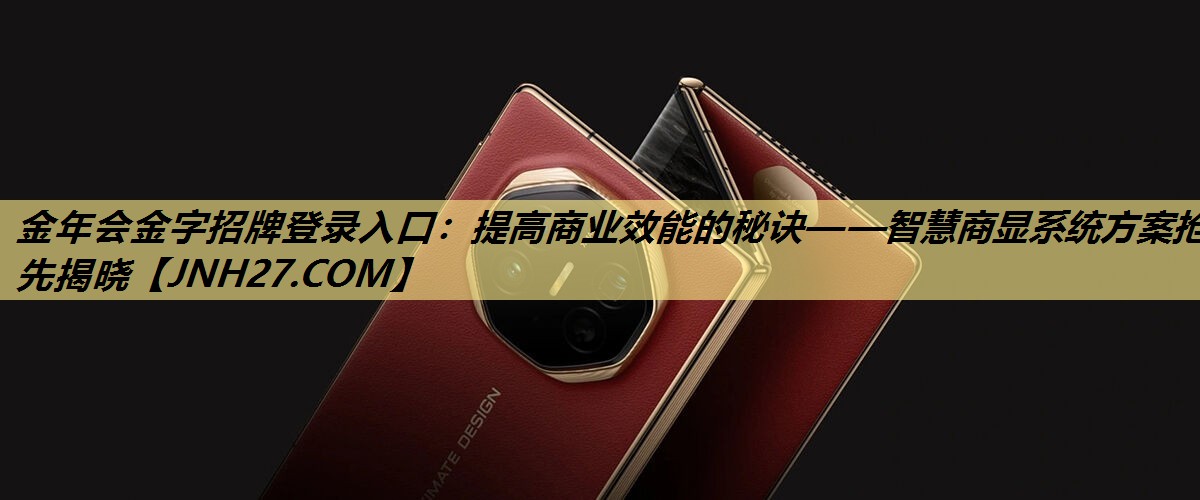 金年会金字招牌登录入口:提高商业效能的秘诀——智慧商显系统方案抢先揭晓 金年会金字招牌登录入口:提高商业效能的秘诀——智慧商显系统方案抢先揭晓