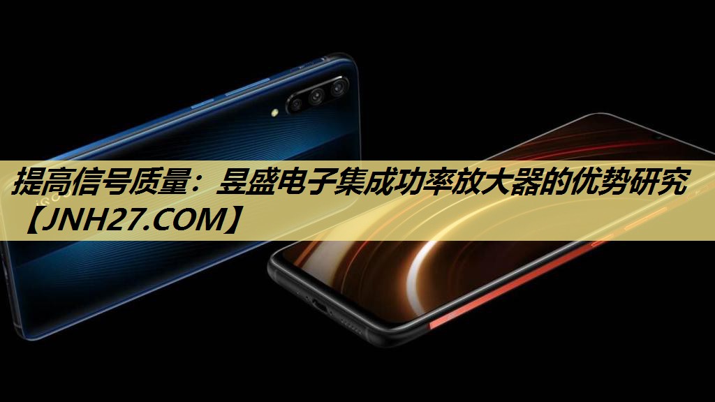 提高信号质量:昱盛电子集成功率放大器的优势研究 提高信号质量:昱盛电子集成功率放大器的优势研究