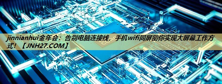 jinnianhui金年会:告别电脑连接线,手机wifi同屏助你实现大屏幕工作方式! jinnianhui金年会:告别电脑连接线,手机wifi同屏助你实现大屏幕工作方式!