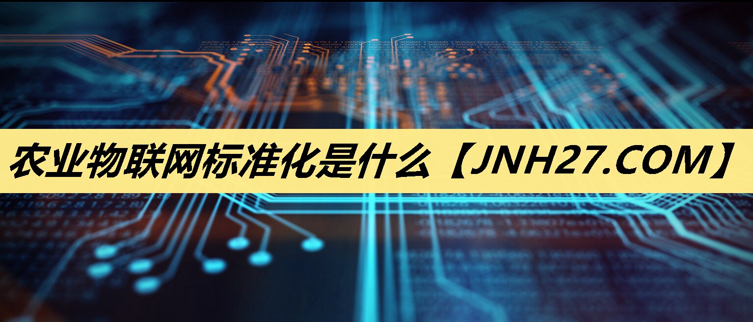 农业物联网标准化是什么 农业物联网标准化是什么