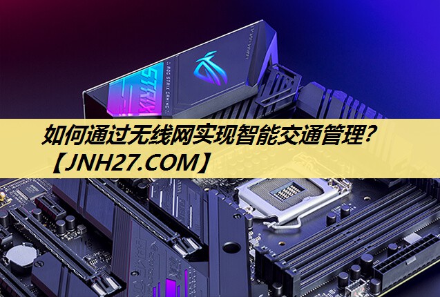 如何通过无线网实现智能交通管理? 如何通过无线网实现智能交通管理?