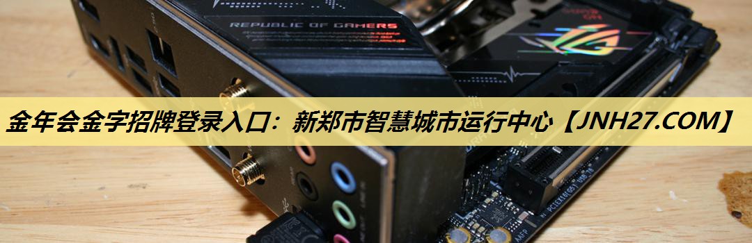 金年会金字招牌登录入口:新郑市智慧城市运行中心 金年会金字招牌登录入口:新郑市智慧城市运行中心