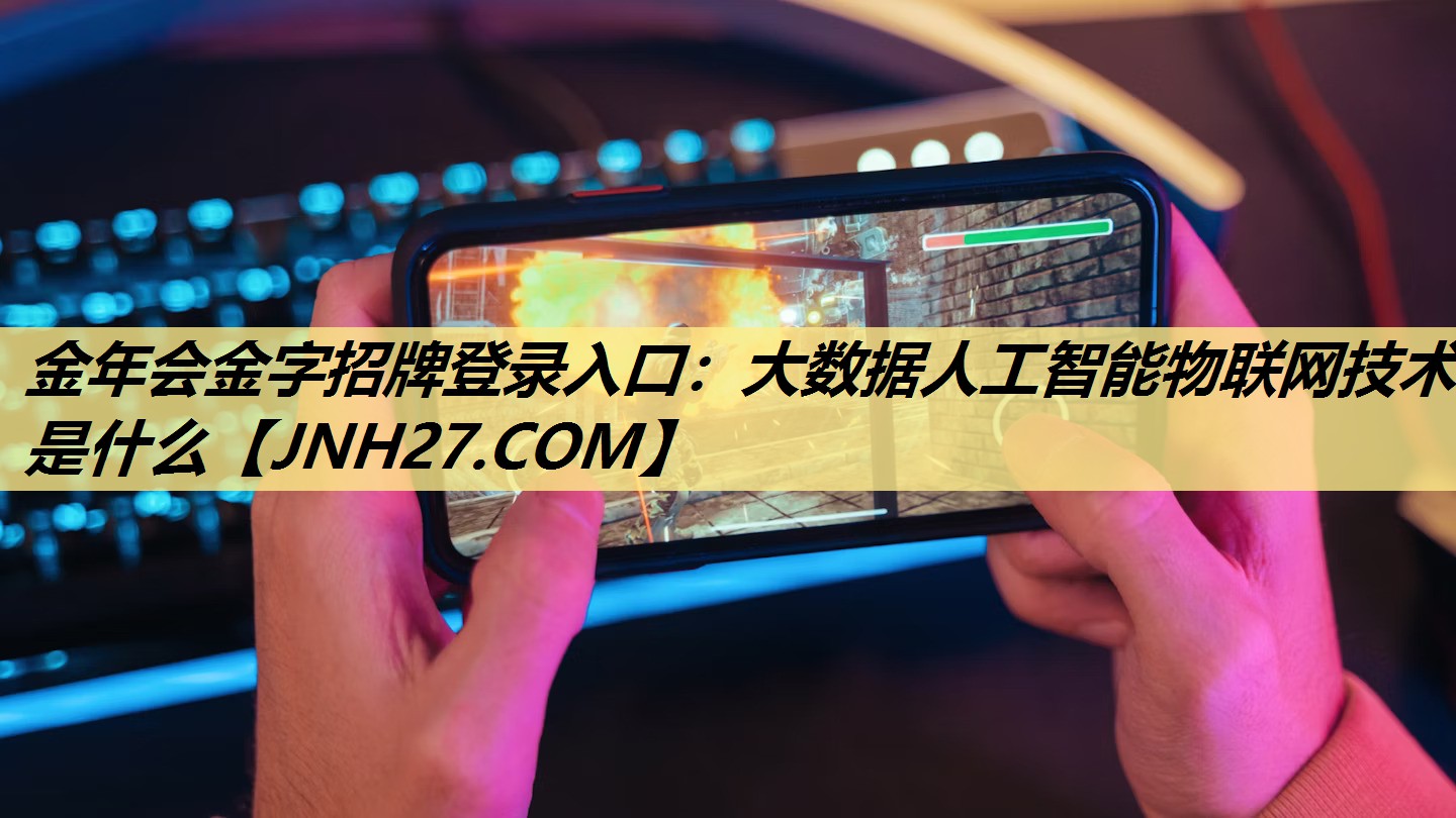 金年会金字招牌登录入口:大数据人工智能物联网技术是什么 金年会金字招牌登录入口:大数据人工智能物联网技术是什么