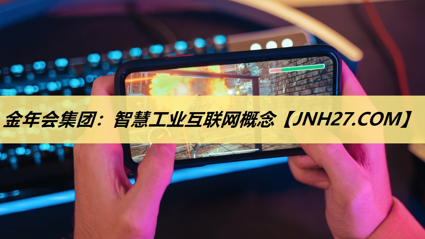 金年会集团:智慧工业互联网概念 金年会集团:智慧工业互联网概念