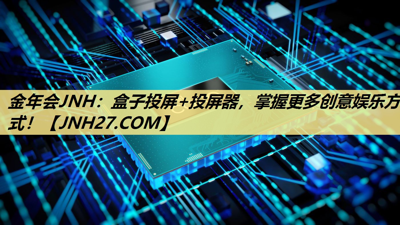 金年会JNH:盒子投屏+投屏器,掌握更多创意娱乐方式! 金年会JNH:盒子投屏+投屏器,掌握更多创意娱乐方式!
