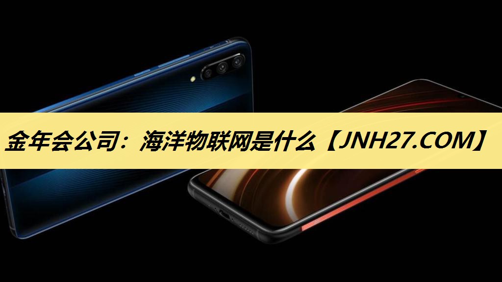 金年会公司:海洋物联网是什么 金年会公司:海洋物联网是什么