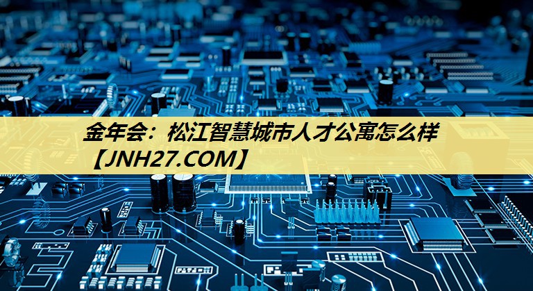 金年会:松江智慧城市人才公寓怎么样 金年会:松江智慧城市人才公寓怎么样