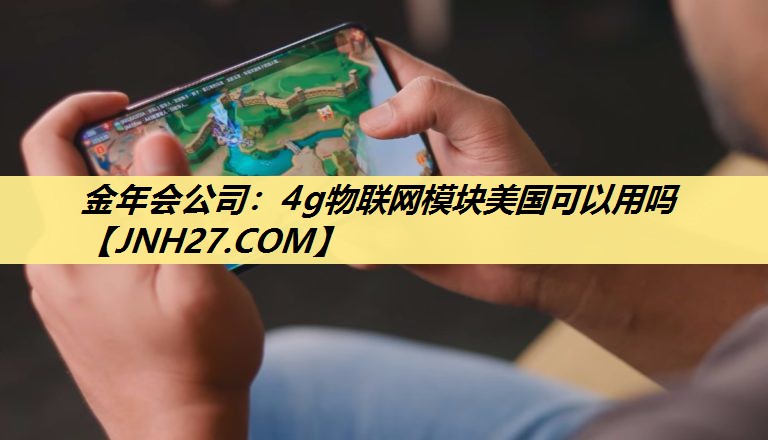 金年会公司:4g物联网模块美国可以用吗 金年会公司:4g物联网模块美国可以用吗