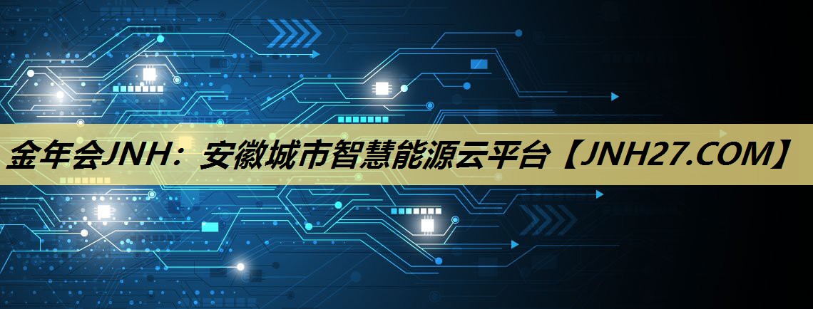金年会JNH:安徽城市智慧能源云平台 金年会JNH:安徽城市智慧能源云平台