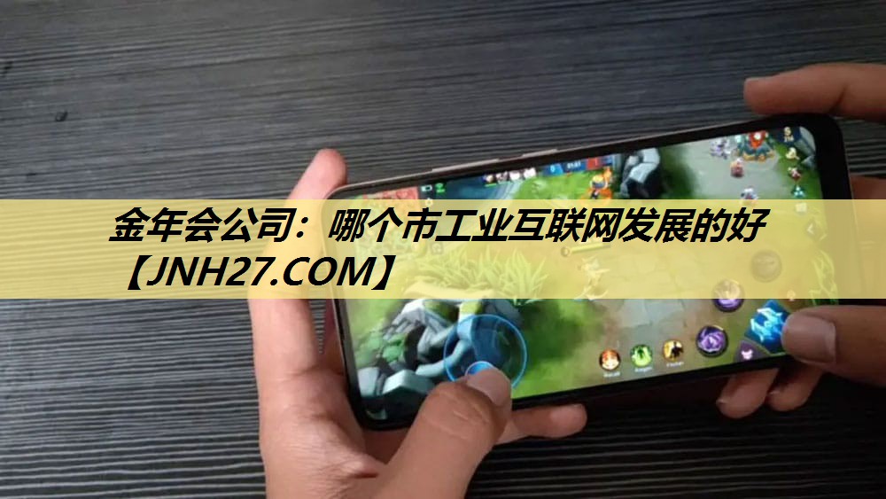 金年会公司:哪个市工业互联网发展的好 金年会公司:哪个市工业互联网发展的好
