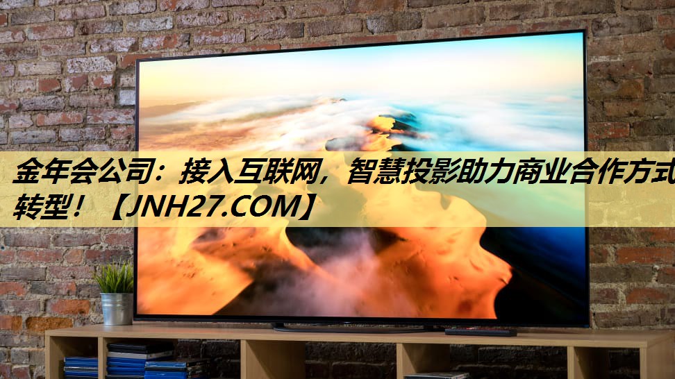 金年会公司:接入互联网,智慧投影助力商业合作方式转型! 金年会公司:接入互联网,智慧投影助力商业合作方式转型!