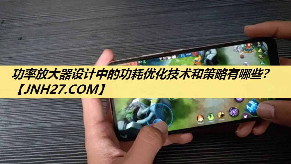 功率放大器设计中的功耗优化技术和策略有哪些? 功率放大器设计中的功耗优化技术和策略有哪些?