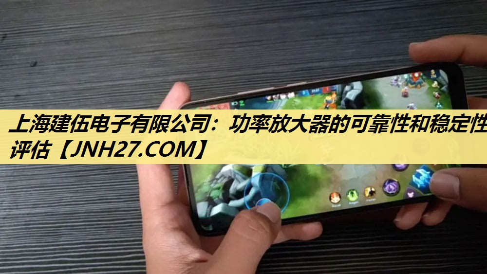 上海建伍电子有限公司:功率放大器的可靠性和稳定性评估 上海建伍电子有限公司:功率放大器的可靠性和稳定性评估