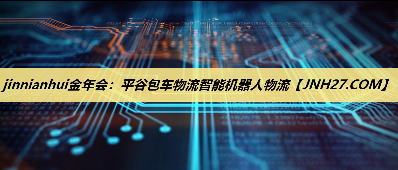 jinnianhui金年会:平谷包车物流智能机器人物流 jinnianhui金年会:平谷包车物流智能机器人物流