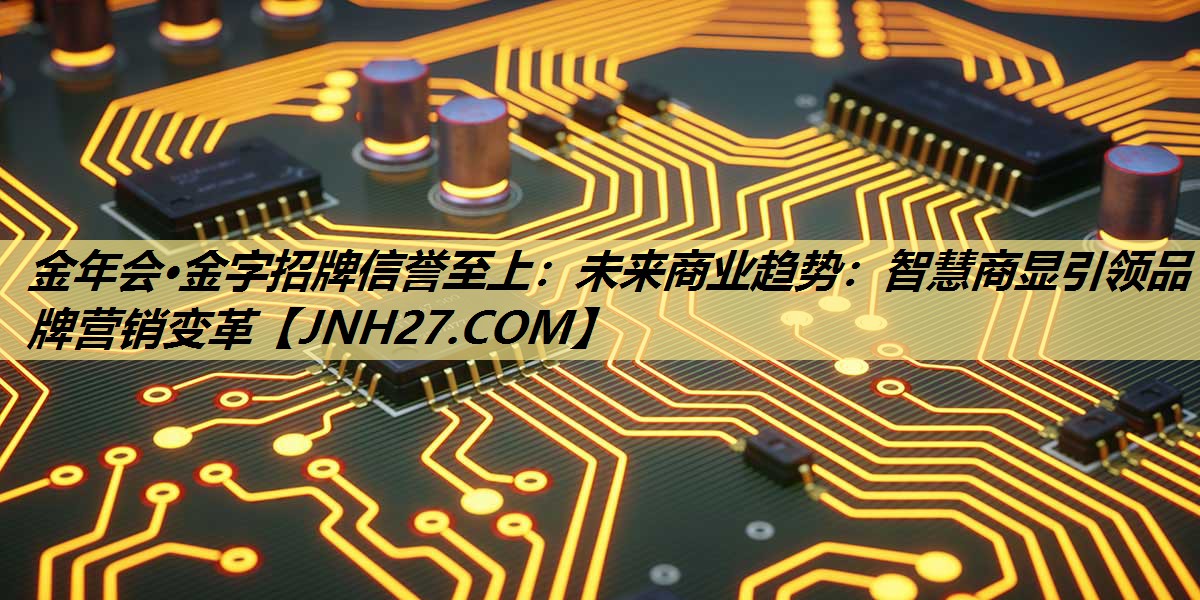 金年会·金字招牌信誉至上:未来商业趋势:智慧商显引领品牌营销变革 金年会·金字招牌信誉至上:未来商业趋势:智慧商显引领品牌营销变革