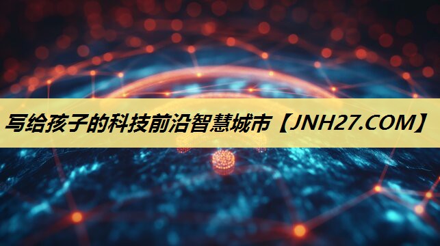 写给孩子的科技前沿智慧城市 写给孩子的科技前沿智慧城市