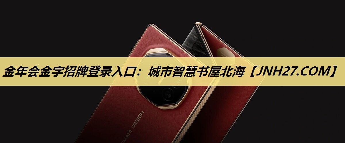 金年会金字招牌登录入口:城市智慧书屋北海 金年会金字招牌登录入口:城市智慧书屋北海