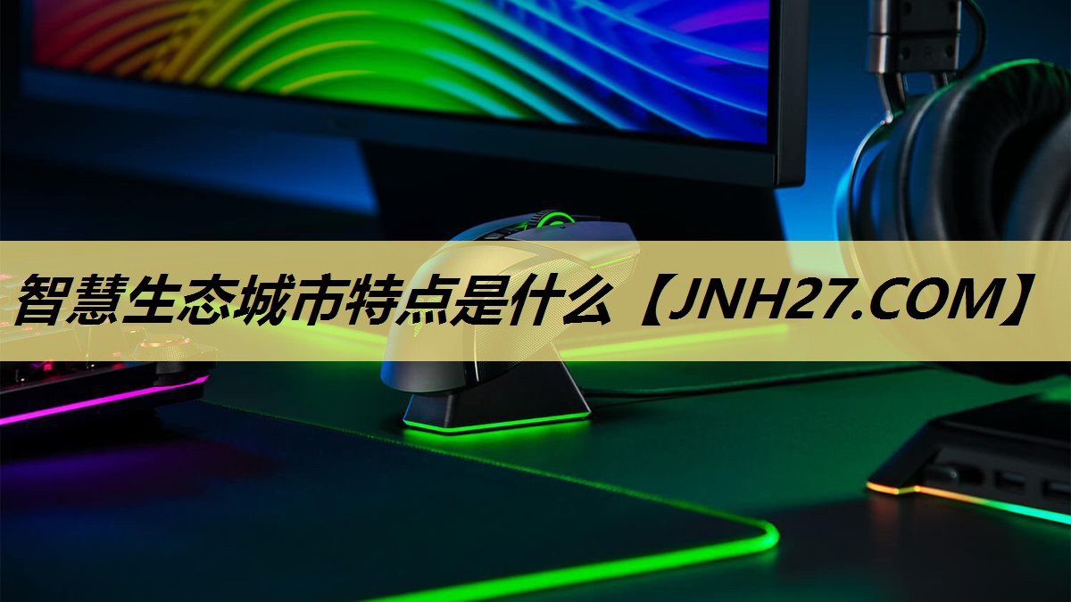 智慧生态城市特点是什么 智慧生态城市特点是什么