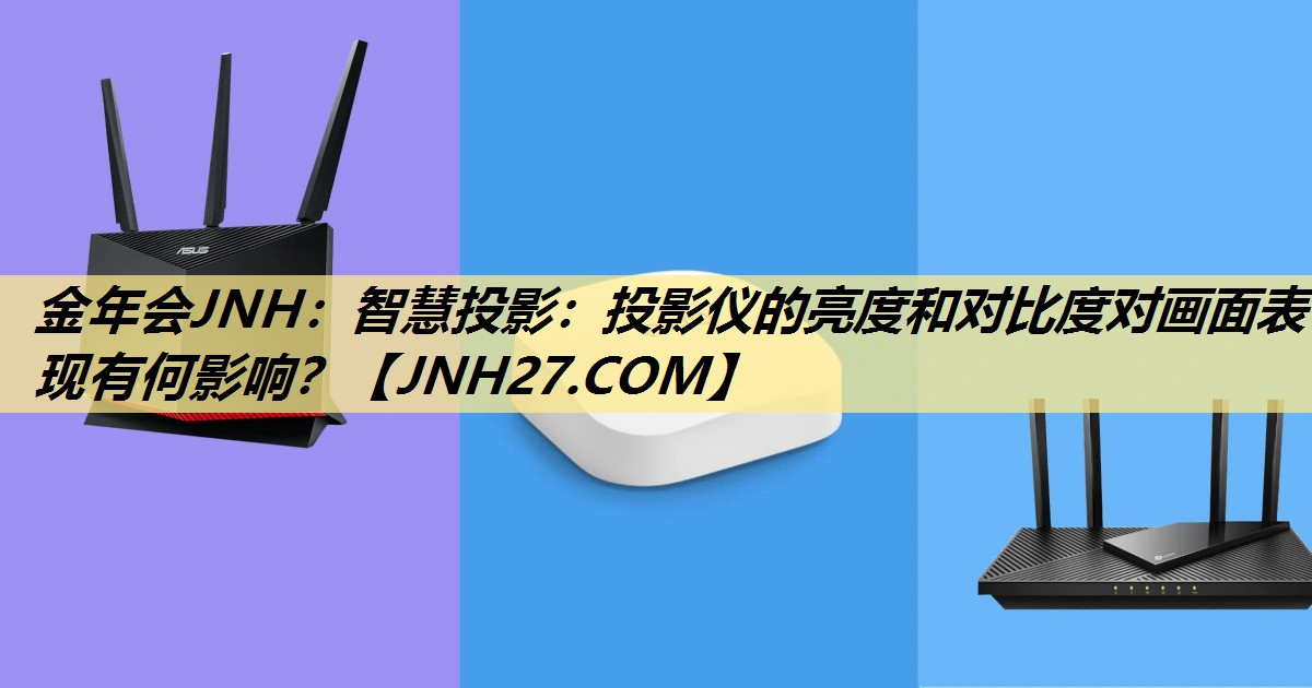 金年会JNH:智慧投影:投影仪的亮度和对比度对画面表现有何影响? 金年会JNH:智慧投影:投影仪的亮度和对比度对画面表现有何影响?
