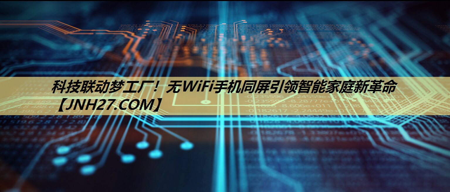 科技联动梦工厂!无WiFi手机同屏引领智能家庭新革命 科技联动梦工厂!无WiFi手机同屏引领智能家庭新革命