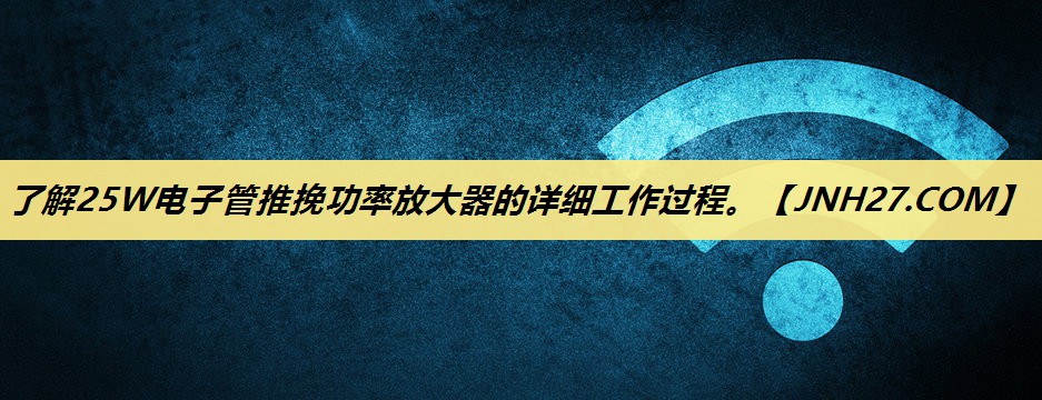 了解25W电子管推挽功率放大器的详细工作过程。 了解25W电子管推挽功率放大器的详细工作过程。