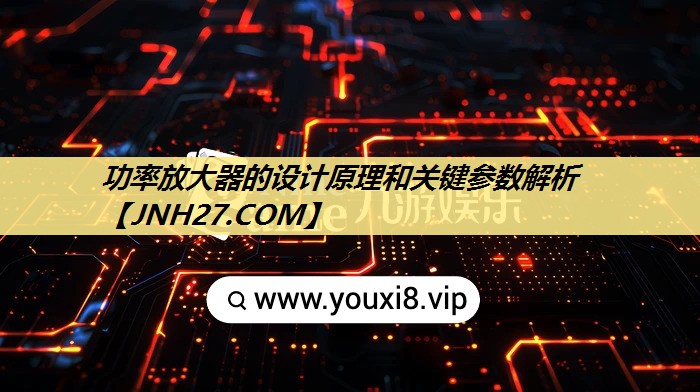 功率放大器的设计原理和关键参数解析 功率放大器的设计原理和关键参数解析